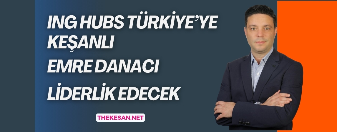 ING Hubs Türkiye’ye Keşanlı Emre Danacı liderlik edecek